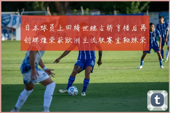 日本球员上田绮世继古桥亨梧后再创辉煌荣获欧洲主流联赛金靴殊荣