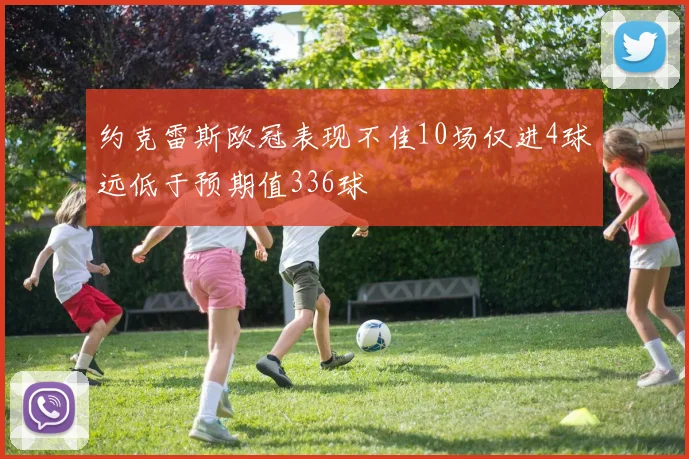 约克雷斯欧冠表现不佳10场仅进4球远低于预期值336球