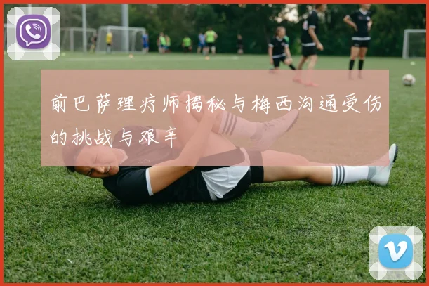 前巴萨理疗师揭秘与梅西沟通受伤的挑战与艰辛