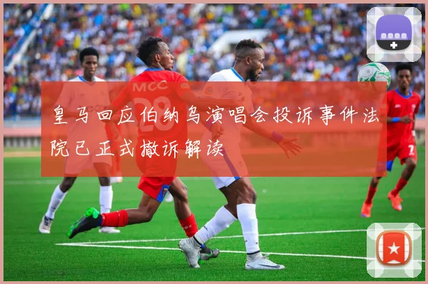 皇马回应伯纳乌演唱会投诉事件法院已正式撤诉解读