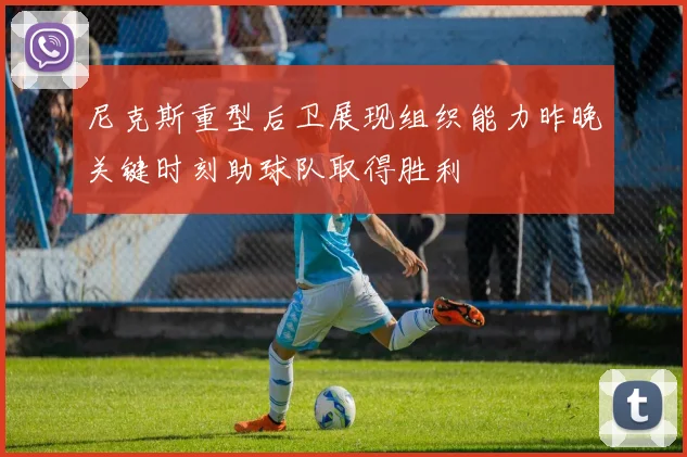 尼克斯重型后卫展现组织能力昨晚关键时刻助球队取得胜利