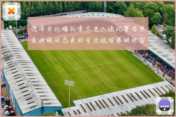 德泽尔比确认索兰克入选比赛名单麦迪逊状态良好可出战埃弗顿收官战