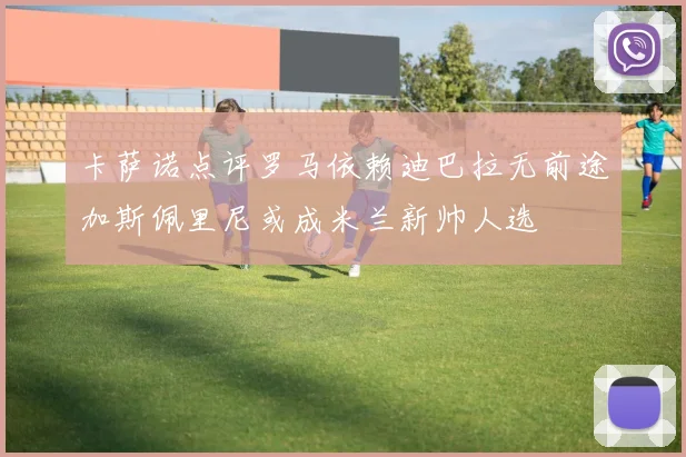 卡萨诺点评罗马依赖迪巴拉无前途加斯佩里尼或成米兰新帅人选